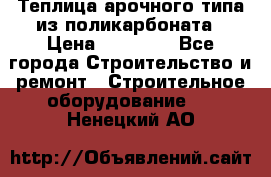Теплица арочного типа из поликарбоната › Цена ­ 11 100 - Все города Строительство и ремонт » Строительное оборудование   . Ненецкий АО